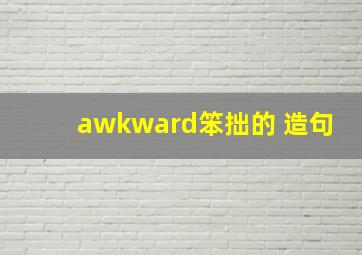 awkward笨拙的 造句